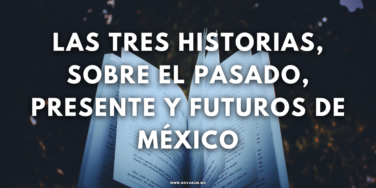 Las tres historias, sobre el pasado, presente y futuros de México