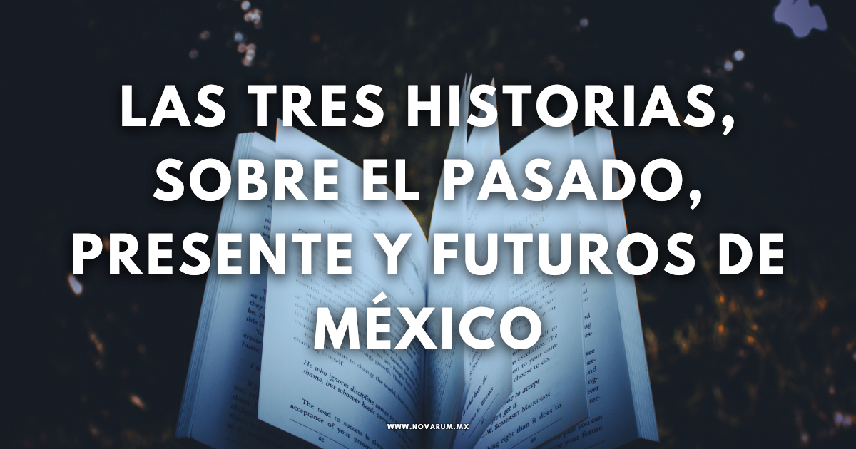 Las tres historias, sobre el pasado, presente y futuros de México