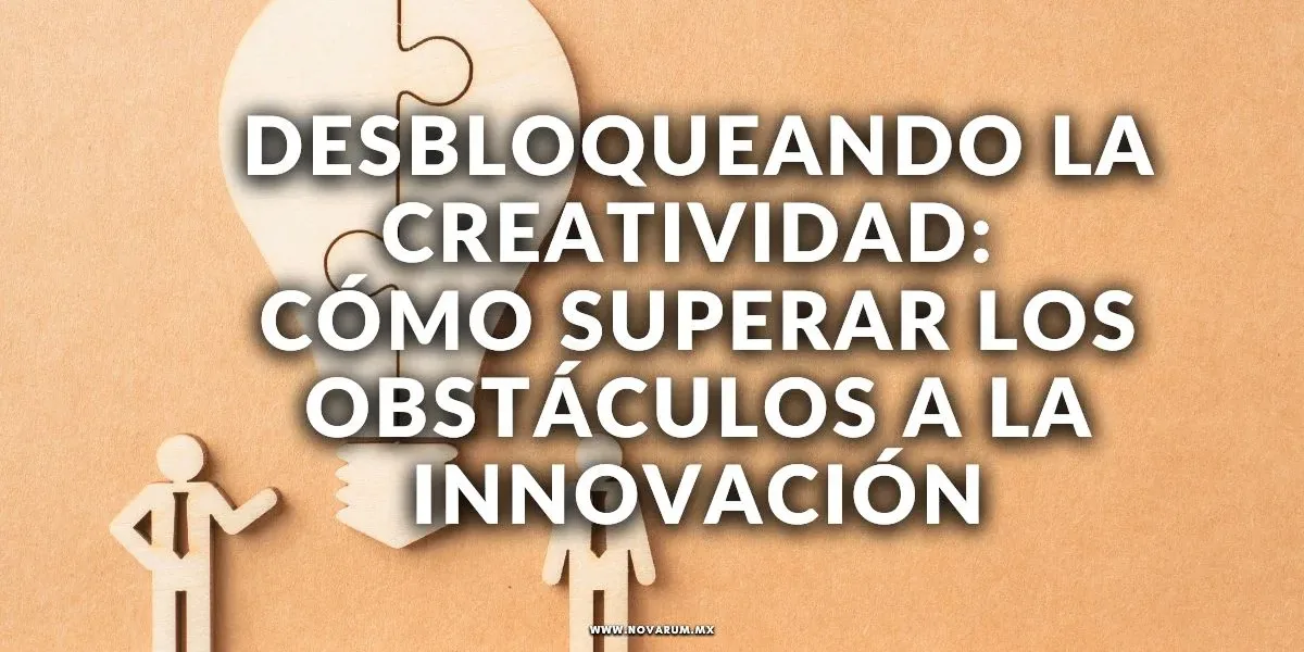 Desbloqueando la Creatividad: Cómo Superar los Obstáculos a la Innovación