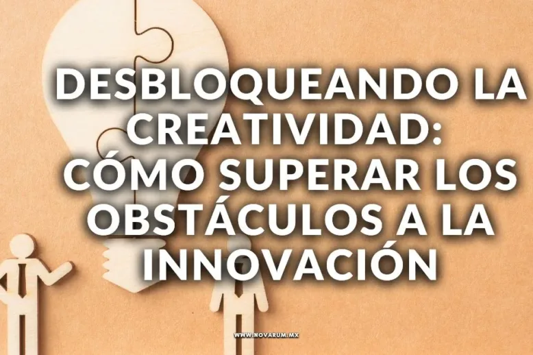 Desbloqueando la Creatividad: Cómo Superar los Obstáculos a la Innovación