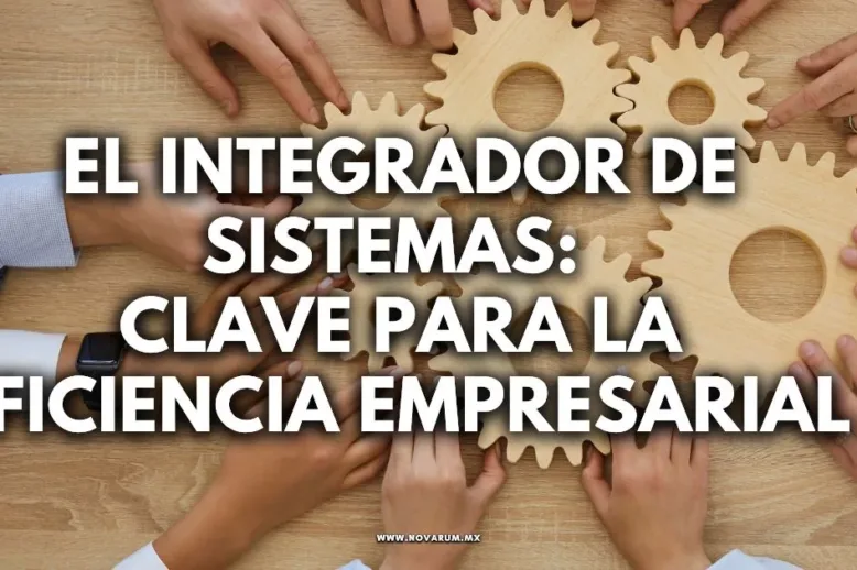 El Integrador de Sistemas: Clave para la Eficiencia Empresarial