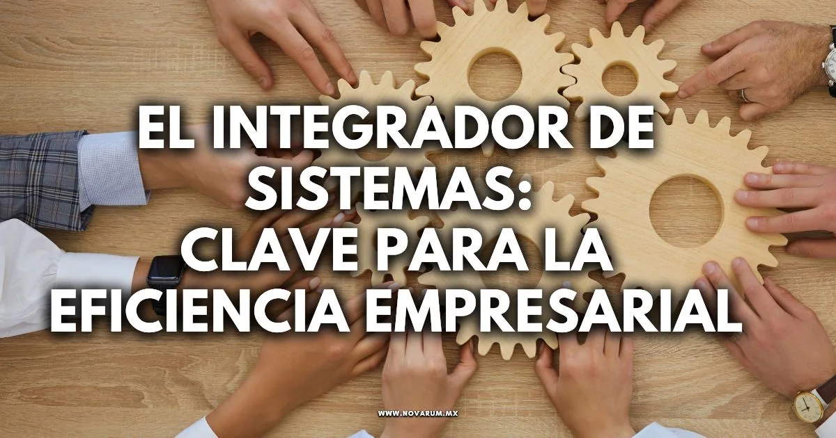 El Integrador de Sistemas: Clave para la Eficiencia Empresarial