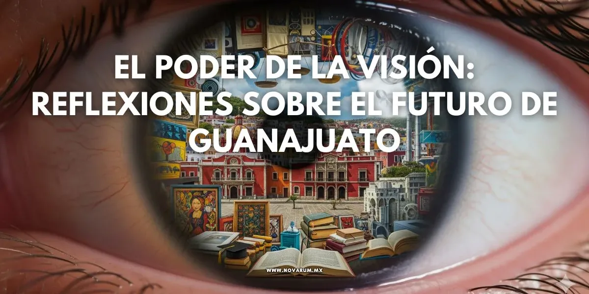 El Poder de la Visión: Reflexiones sobre el Futuro de Guanajuato