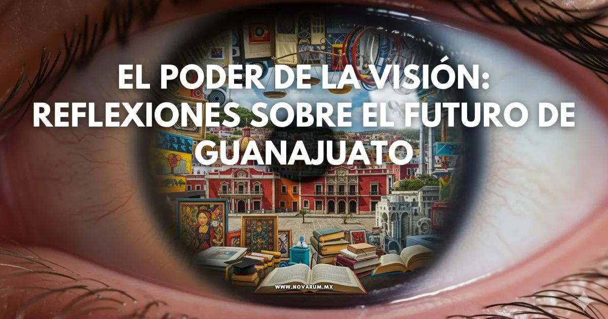 El Poder de la Visión: Reflexiones sobre el Futuro de Guanajuato