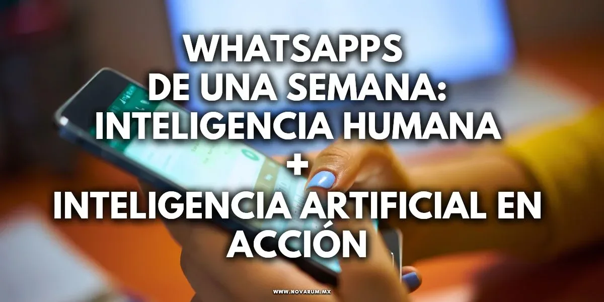 WhatsApps de una Semana: Inteligencia Humana + Inteligencia Artificial en Acción