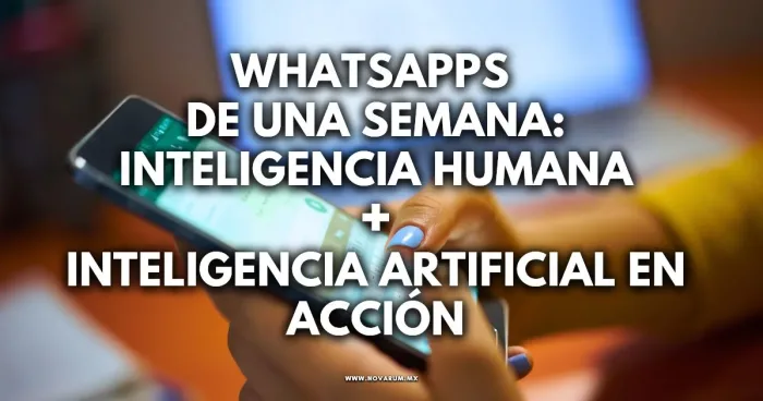 WhatsApps de una Semana: Inteligencia Humana + Inteligencia Artificial en Acción