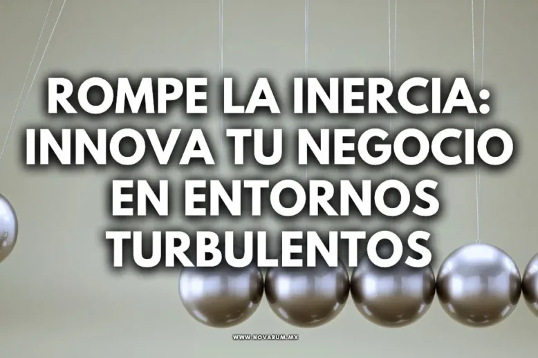Rompe la Inercia: Innova tu Negocio en Entornos Turbulentos